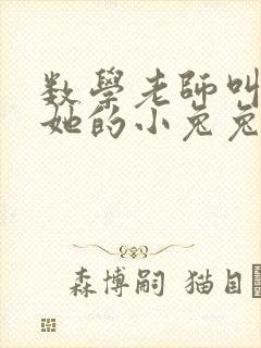 数学老师叫我吃她的小兔兔