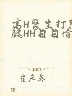 高H医生打开双腿HH日日偷欢H