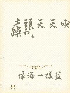 老头天天吃我奶躁我