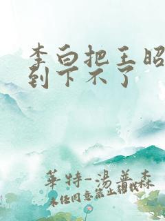 李白把王昭君干到下不了