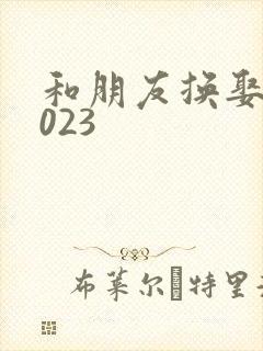 和朋友换娶妻2023