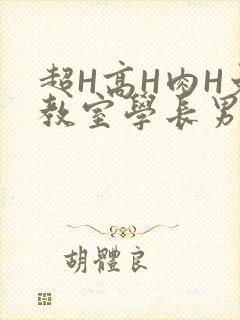 超H高H肉H文教室学长男男视频