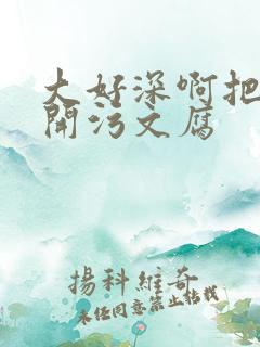 大好深啊把腿开开污文腐