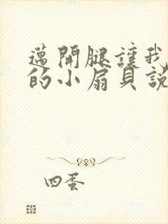 迈开腿让我吃你的小扇贝说说