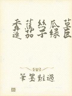 香蕉丝瓜草莓榴莲茄子绿巨人免费