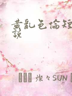 黄乱色伦短篇小说