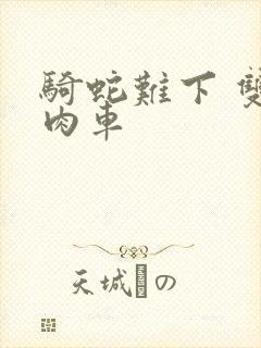 骑蛇难下 双 肉车