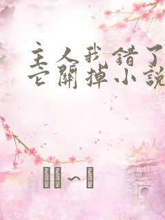 主人我错了请把它关掉小说