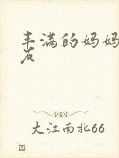 丰满的妈妈的朋友