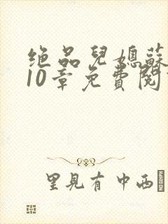 绝品儿媳苏晴第10章免费阅读