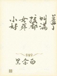 小女孩叫着好大好疼都满了