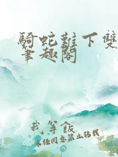 骑蛇难下双金银笔趣阁