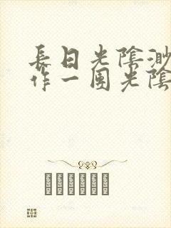 长日光阴渺渺乱作一团光阴似箭