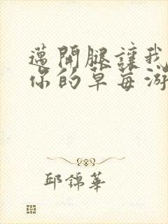 迈开腿让我看看你的草莓游