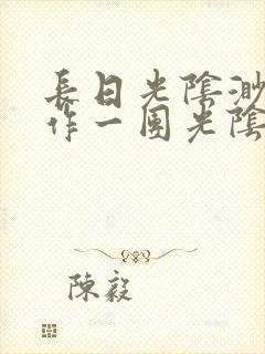 长日光阴渺渺乱作一团光阴似箭