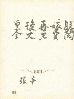 皇后再嫁朕一次全文免费阅读