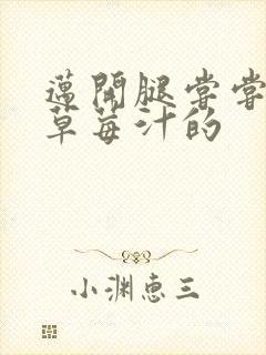 迈开腿尝尝你的草莓汁的