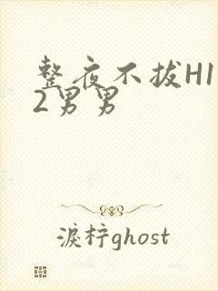 整夜不拔H1V2男男