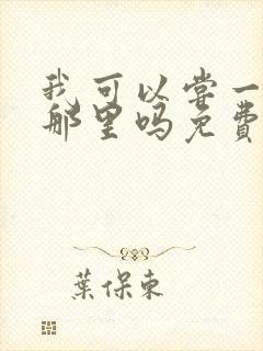 我可以尝一下你那里吗免费