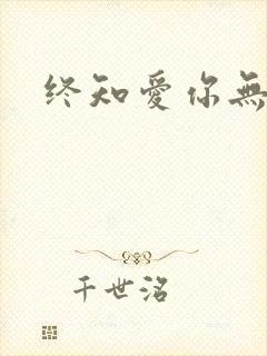 终知爱你无穷尽
