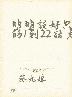 明明说好只蹭蹭的1到22话免费