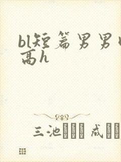 bl短篇男男肉高h