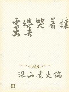 云缨哭着让铠拔出去