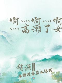 啊灬啊灬啊灬快灬高潮了女