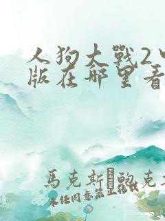 人狗大战2中文版在哪里看
