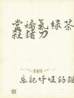 当娇气绿茶拎起杀猪刀