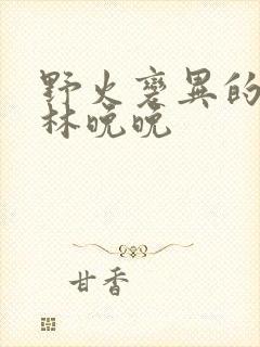 野火变异的父爱林晚晚