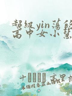 超级yin荡的高中女小慧