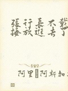 张行长不戴套直接放进去了