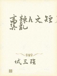 高辣h文短篇合集乱