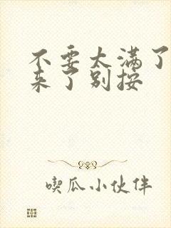 不要太满了鼓起来了别按