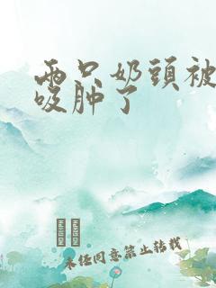 两只奶头被老头吸肿了