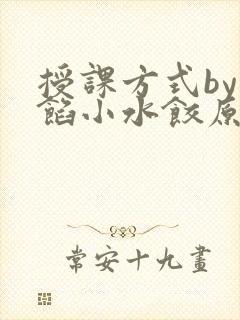 授课方式by肉馅小水饺原文