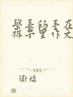 学长的手在我的裤子里作文