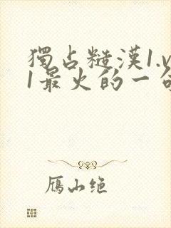 独占糙汉1.v1最火的一句