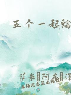 五个一起轮你