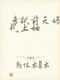 考试前天妈妈让我上她