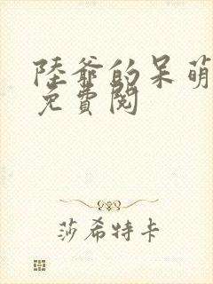 陆爷的呆萌甜妻免费阅