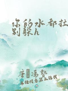 你的水都拉丝了别躲h