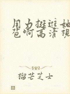 用力挺进她的花苞啊高清视频