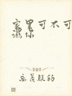 家里可不可以干湿你