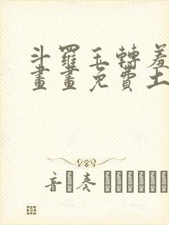 斗罗玉转羞羞漫画画免费土豪漫画