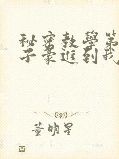 秘密教学第39子豪进到我的体内了