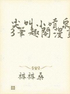 尖叫小喷泉1v3笔趣阁漫画