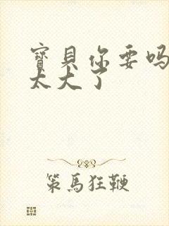 宝贝你要吗快点太大了