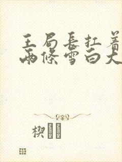 王局长扛着白洁两条雪白大腿视频